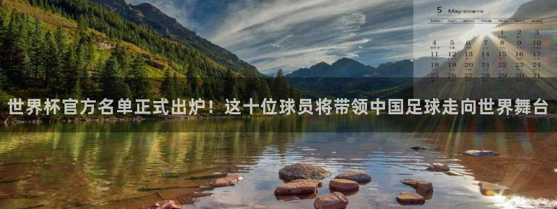 世界杯 中国：世界杯官方名单正式出炉！这十位球员将带领中国足球走向世界舞台