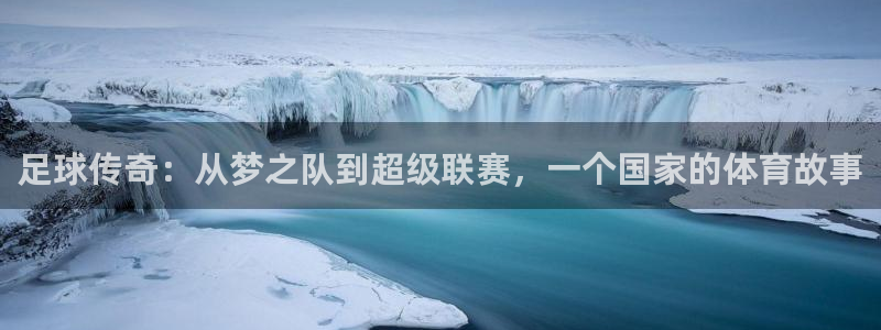 2026世界杯买球:足球传奇:从梦之队到超级联赛,一个国家的体育故事