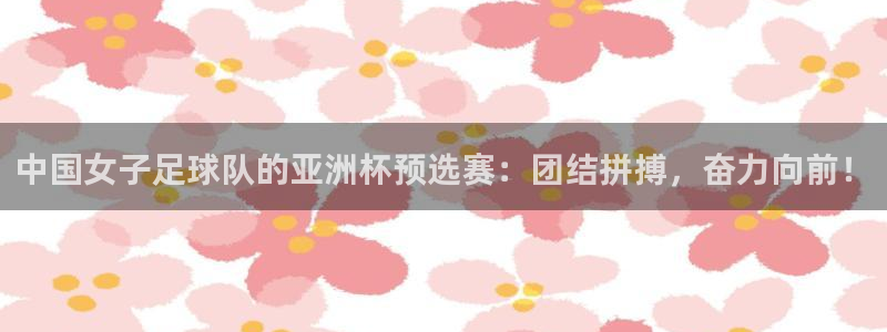 世界杯足球2026：中国女子足球队的亚洲杯预选赛：团结拼搏，奋力向前！